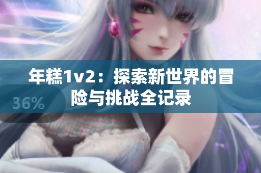 年糕1v2：探索新世界的冒险与挑战全记录