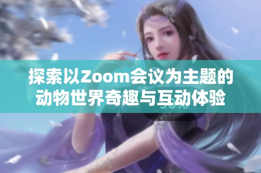 探索以Zoom会议为主题的动物世界奇趣与互动体验