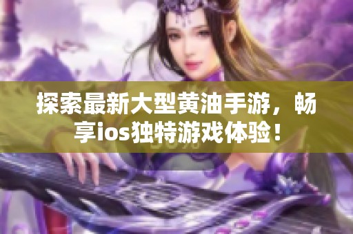 探索最新大型黄油手游，畅享ios独特游戏体验！