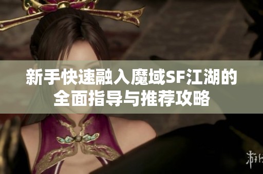 新手快速融入魔域SF江湖的全面指导与推荐攻略