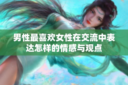 男性最喜欢女性在交流中表达怎样的情感与观点