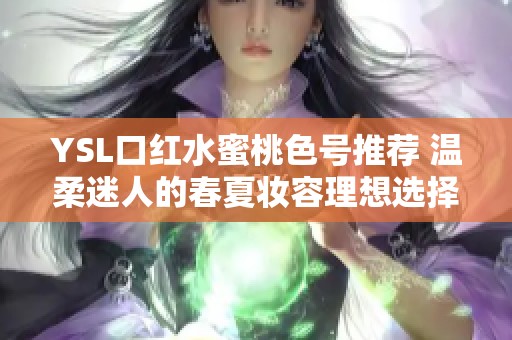 YSL口红水蜜桃色号推荐 温柔迷人的春夏妆容理想选择