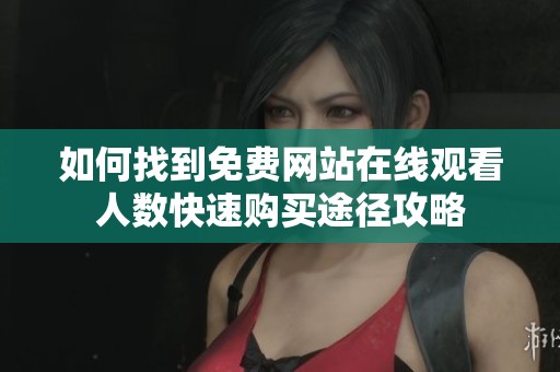 如何找到免费网站在线观看人数快速购买途径攻略