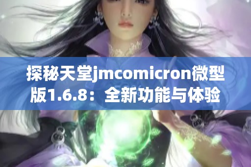 探秘天堂jmcomicron微型版1.6.8：全新功能与体验评测