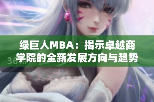 绿巨人MBA：揭示卓越商学院的全新发展方向与趋势分析