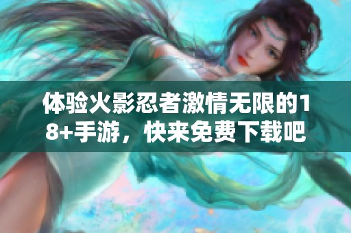 体验火影忍者激情无限的18+手游，快来免费下载吧