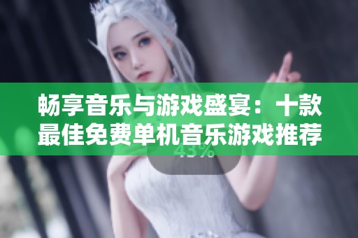 畅享音乐与游戏盛宴：十款最佳免费单机音乐游戏推荐