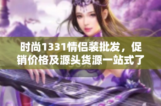 时尚1331情侣装批发，促销价格及源头货源一站式了解