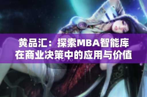 黄品汇：探索MBA智能库在商业决策中的应用与价值