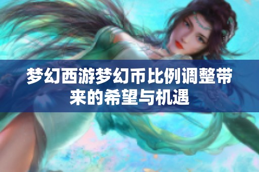 梦幻西游梦幻币比例调整带来的希望与机遇