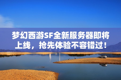 梦幻西游SF全新服务器即将上线，抢先体验不容错过！