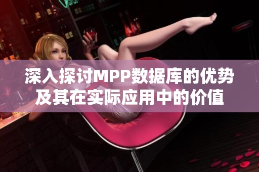 深入探讨MPP数据库的优势及其在实际应用中的价值