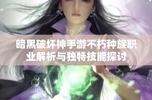 暗黑破坏神手游不朽种族职业解析与独特技能探讨