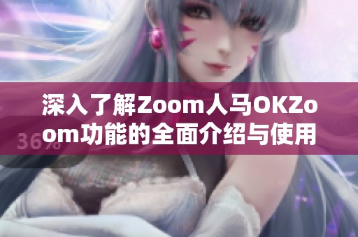 深入了解Zoom人马OKZoom功能的全面介绍与使用指南