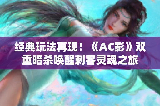 经典玩法再现！《AC影》双重暗杀唤醒刺客灵魂之旅