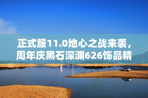 正式服11.0地心之战来袭，周年庆黑石深渊626饰品精彩预览