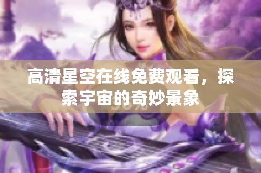 高清星空在线免费观看，探索宇宙的奇妙景象