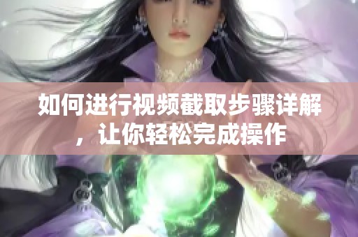 如何进行视频截取步骤详解，让你轻松完成操作