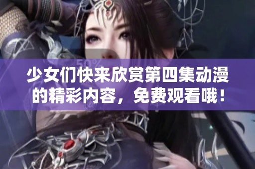 少女们快来欣赏第四集动漫的精彩内容，免费观看哦！