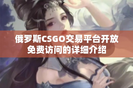 俄罗斯CSGO交易平台开放免费访问的详细介绍