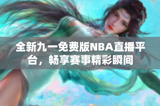 全新九一免费版NBA直播平台，畅享赛事精彩瞬间