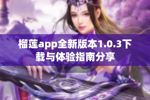 榴莲app全新版本1.0.3下载与体验指南分享