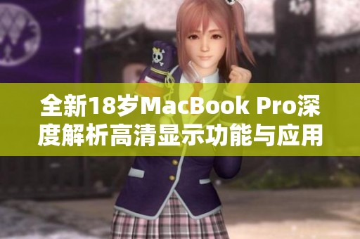 全新18岁MacBook Pro深度解析高清显示功能与应用