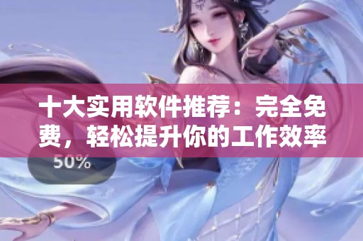十大实用软件推荐：完全免费，轻松提升你的工作效率
