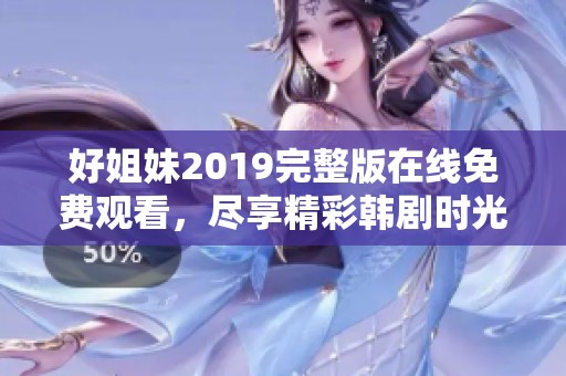 好姐妹2019完整版在线免费观看，尽享精彩韩剧时光