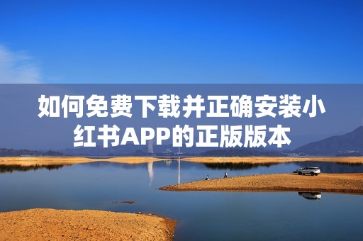 如何免费下载并正确安装小红书APP的正版版本