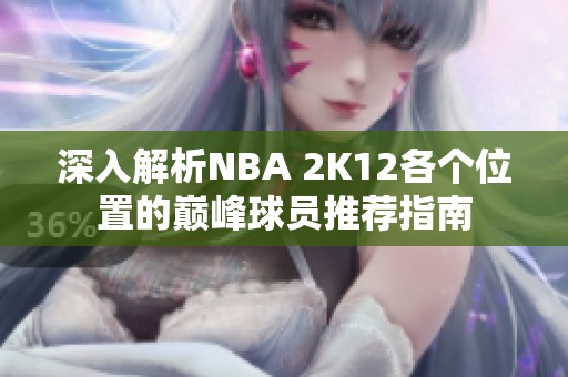 深入解析NBA 2K12各个位置的巅峰球员推荐指南