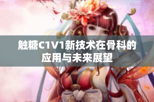 触糖C1V1新技术在骨科的应用与未来展望