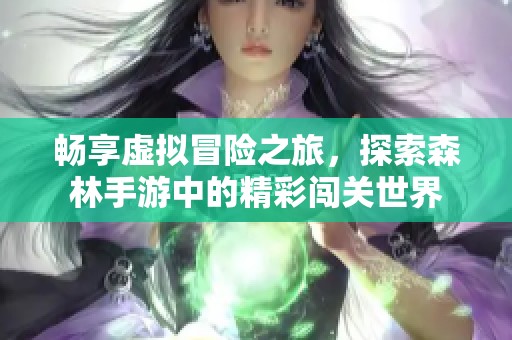 畅享虚拟冒险之旅，探索森林手游中的精彩闯关世界