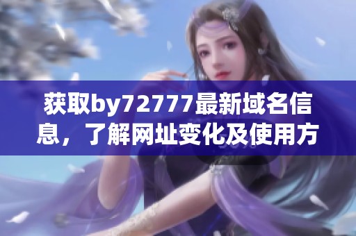 获取by72777最新域名信息，了解网址变化及使用方法