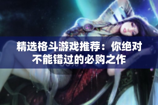 精选格斗游戏推荐：你绝对不能错过的必购之作