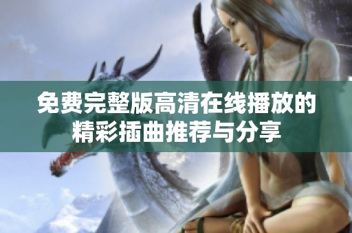 免费完整版高清在线播放的精彩插曲推荐与分享