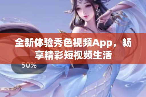 全新体验秀色视频App，畅享精彩短视频生活