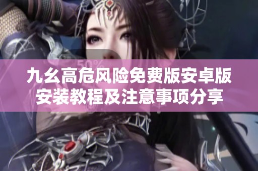 九幺高危风险免费版安卓版安装教程及注意事项分享
