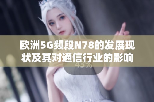 欧洲5G频段N78的发展现状及其对通信行业的影响