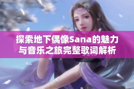 探索地下偶像Sana的魅力与音乐之旅完整歌词解析