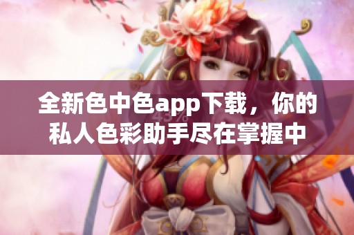 全新色中色app下载，你的私人色彩助手尽在掌握中