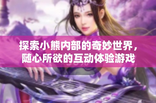 探索小熊内部的奇妙世界，随心所欲的互动体验游戏