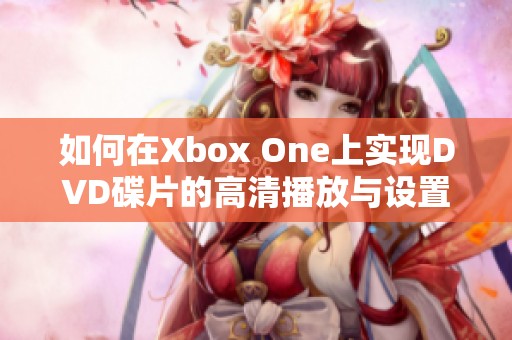 如何在Xbox One上实现DVD碟片的高清播放与设置指南