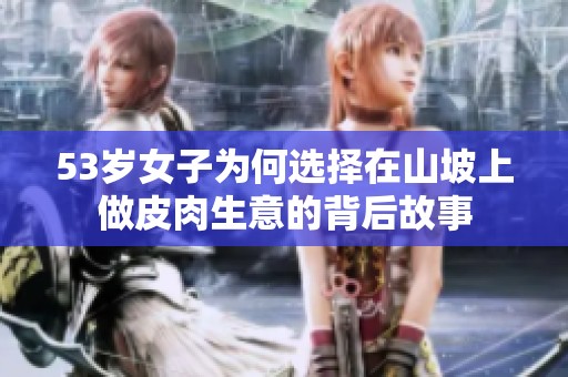 53岁女子为何选择在山坡上做皮肉生意的背后故事
