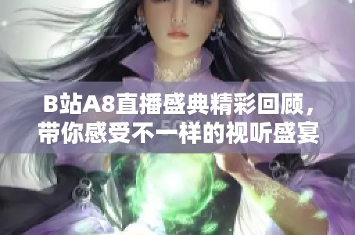 B站A8直播盛典精彩回顾，带你感受不一样的视听盛宴