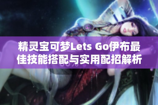 精灵宝可梦Lets Go伊布最佳技能搭配与实用配招解析