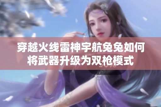 穿越火线雷神宇航兔兔如何将武器升级为双枪模式