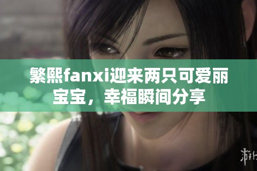 繁熙fanxi迎来两只可爱丽宝宝，幸福瞬间分享