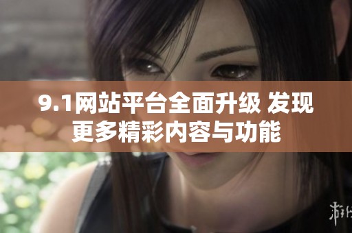 9.1网站平台全面升级 发现更多精彩内容与功能