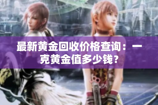 最新黄金回收价格查询：一克黄金值多少钱？